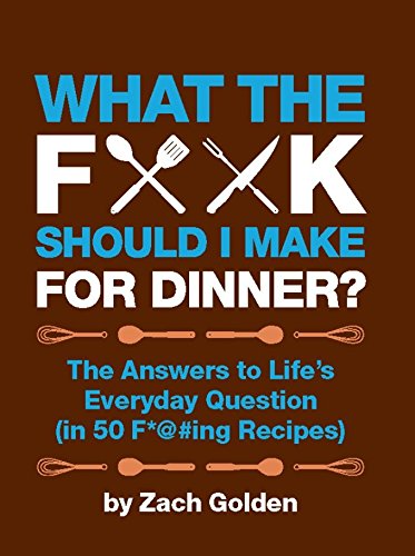 What the F*@# Should I Make for Dinner?: The Answers to Life’s Everyday Question (in 50 F*@#ing Recipes) (A What The F* Book)